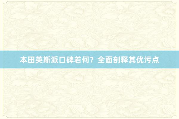 本田英斯派口碑若何？全面剖释其优污点